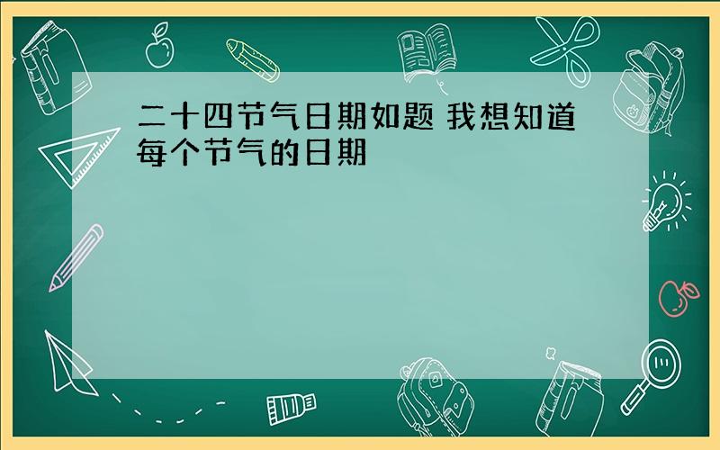 二十四节气日期如题 我想知道每个节气的日期