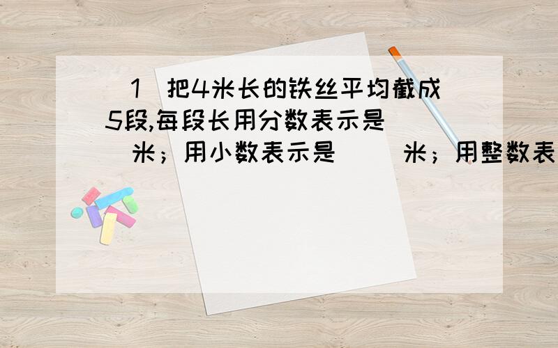 （1）把4米长的铁丝平均截成5段,每段长用分数表示是（ ）米；用小数表示是( )米；用整数表示是（ ）厘米