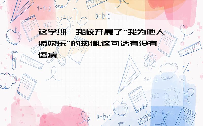 这学期,我校开展了“我为他人添欢乐”的热潮.这句话有没有语病