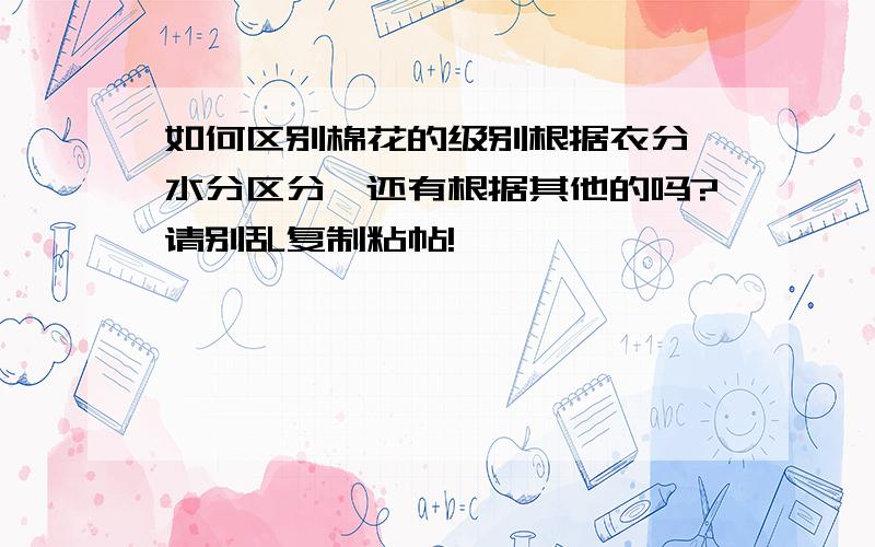 如何区别棉花的级别根据衣分,水分区分,还有根据其他的吗?请别乱复制粘帖!