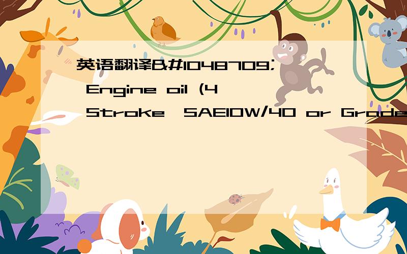 英语翻译􀂅 Engine oil (4 Stroke,SAE10W/40 or Grade SAE 4