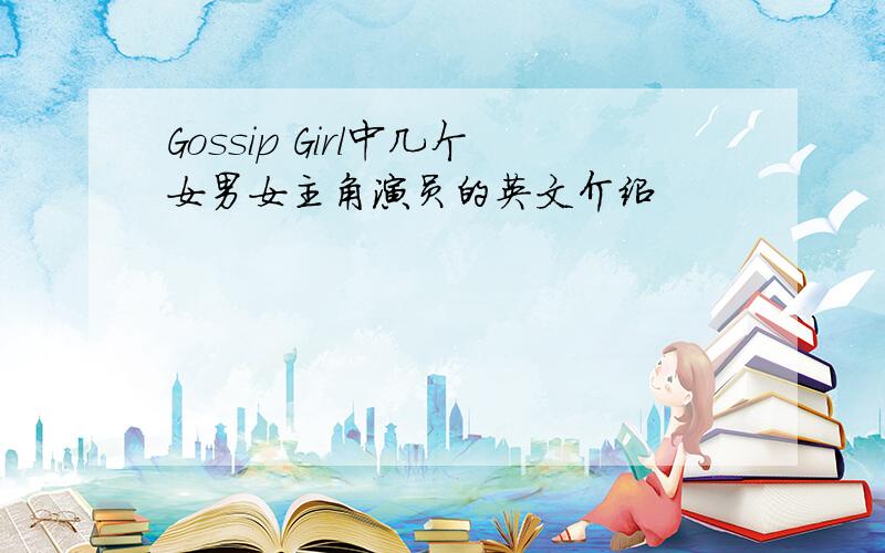 Gossip Girl中几个女男女主角演员的英文介绍