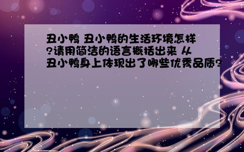 丑小鸭 丑小鸭的生活环境怎样?请用简洁的语言概括出来 从丑小鸭身上体现出了哪些优秀品质?