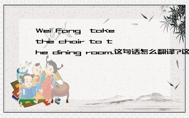 Wei Fang,take the chair to the dining room.这句话怎么翻译?这里的the指的是