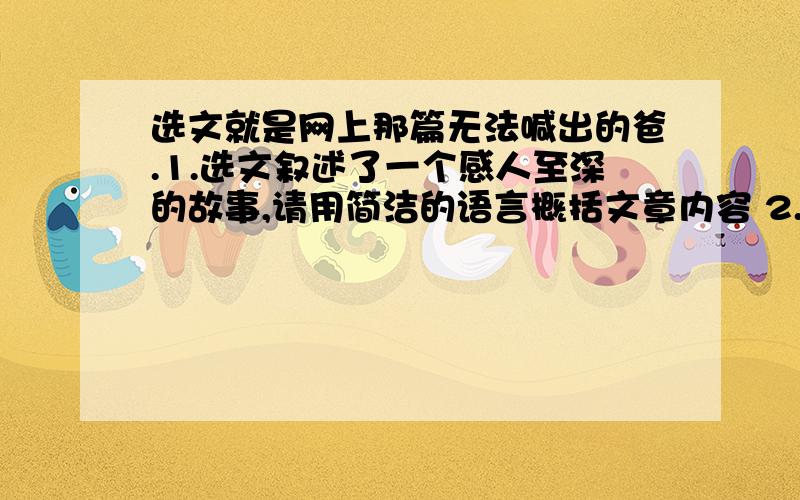 选文就是网上那篇无法喊出的爸.1.选文叙述了一个感人至深的故事,请用简洁的语言概括文章内容 2.联系全文,简要说说题目无