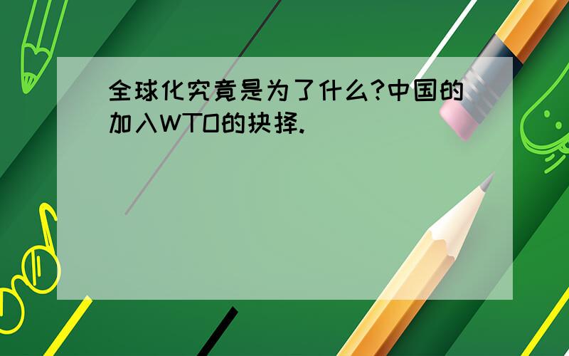 全球化究竟是为了什么?中国的加入WTO的抉择.