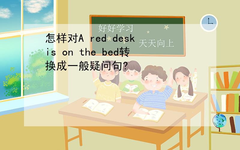 怎样对A red desk is on the bed转换成一般疑问句?