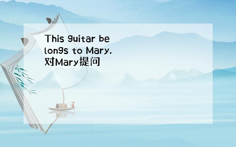 This guitar belongs to Mary.对Mary提问