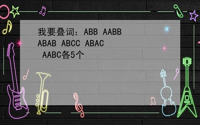 我要叠词：ABB AABB ABAB ABCC ABAC AABC各5个