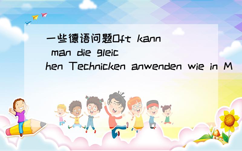 一些德语问题Oft kann man die gleichen Technicken anwenden wie in M