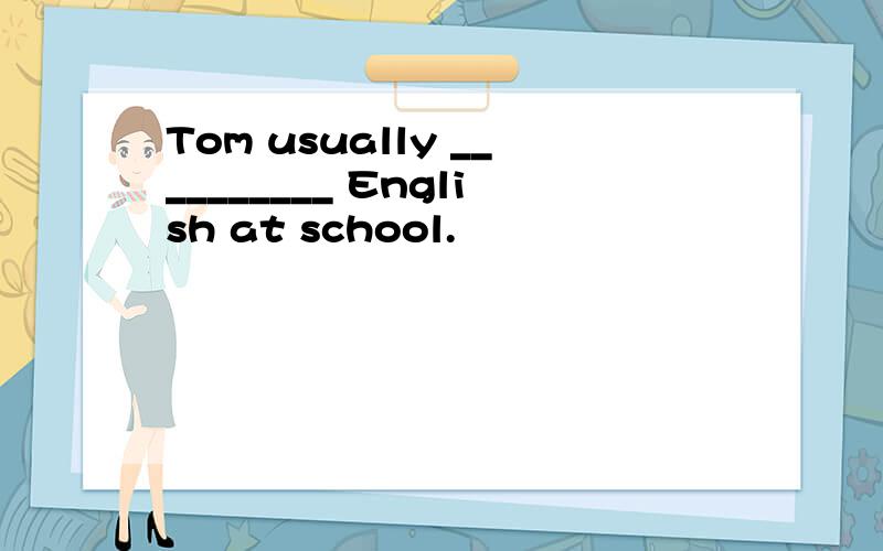 Tom usually __________ English at school.