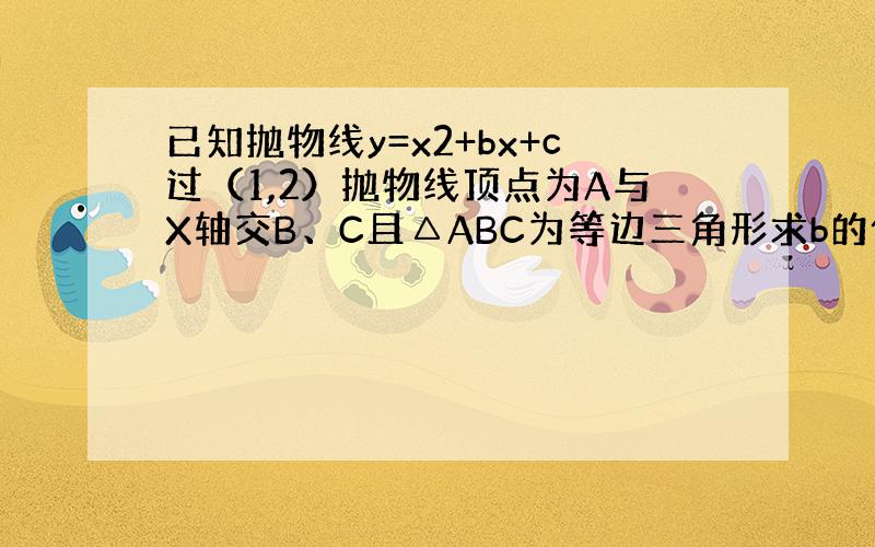 已知抛物线y=x2+bx+c过（1,2）抛物线顶点为A与X轴交B、C且△ABC为等边三角形求b的值