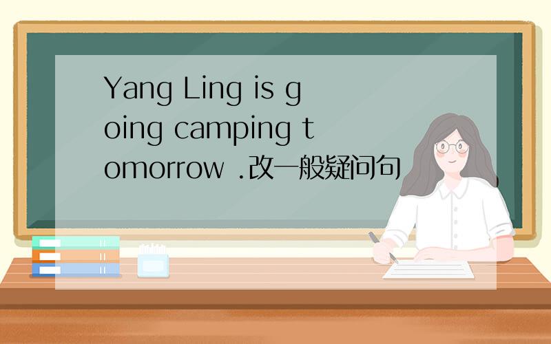 Yang Ling is going camping tomorrow .改一般疑问句