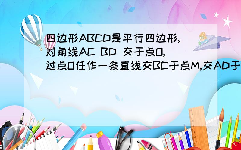 四边形ABCD是平行四边形,对角线AC BD 交于点O,过点O任作一条直线交BC于点M,交AD于点N,并分别与AB CD