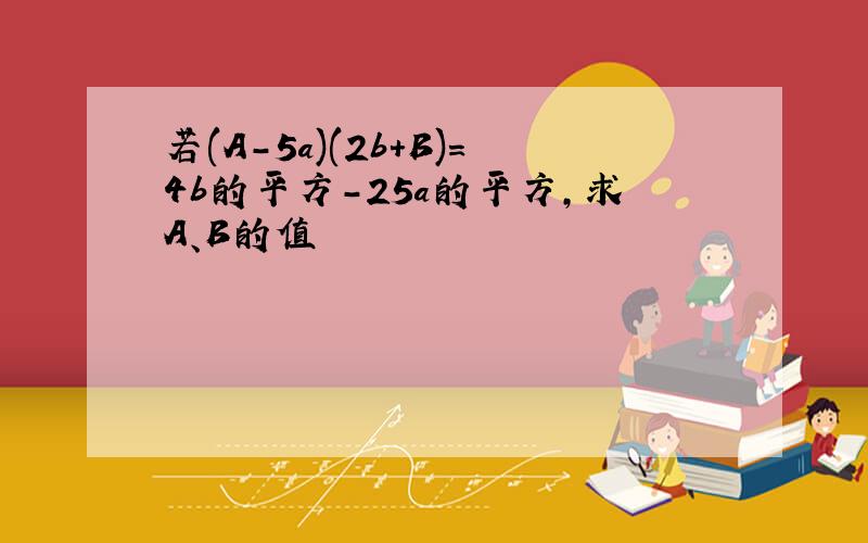 若(A-5a)(2b+B)=4b的平方-25a的平方,求A、B的值