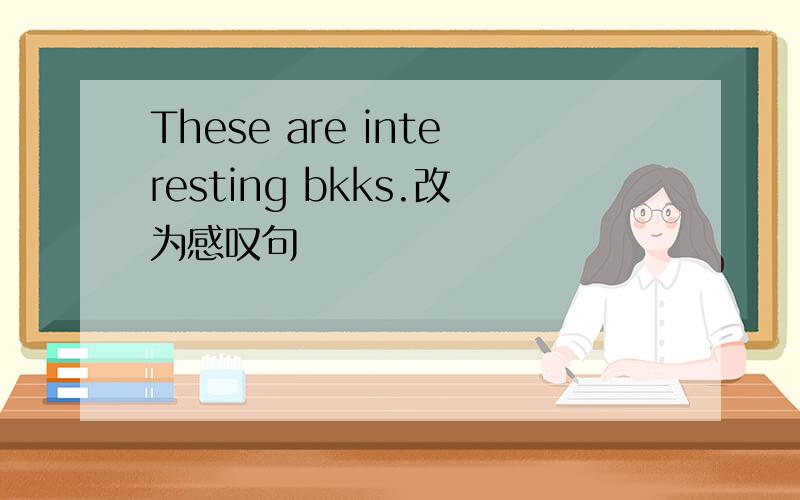 These are interesting bkks.改为感叹句