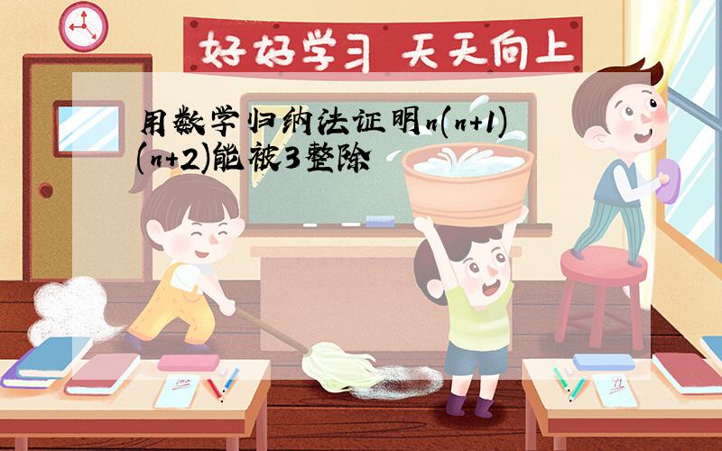 用数学归纳法证明n(n+1)(n+2)能被3整除