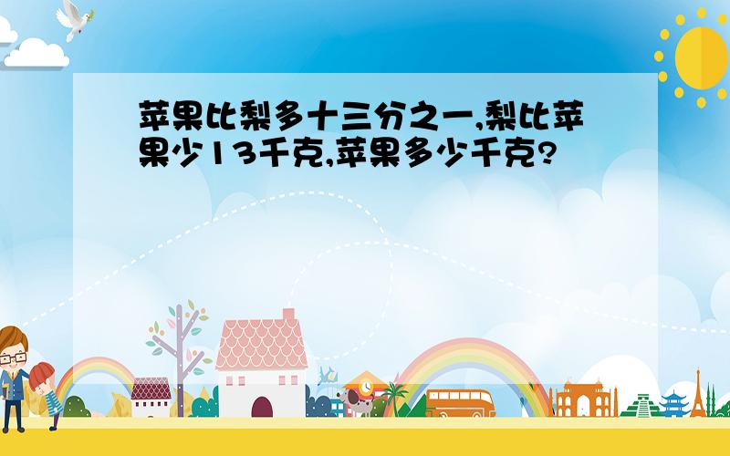 苹果比梨多十三分之一,梨比苹果少13千克,苹果多少千克?