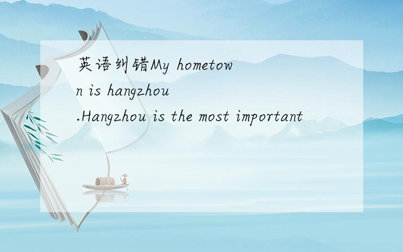 英语纠错My hometown is hangzhou .Hangzhou is the most important