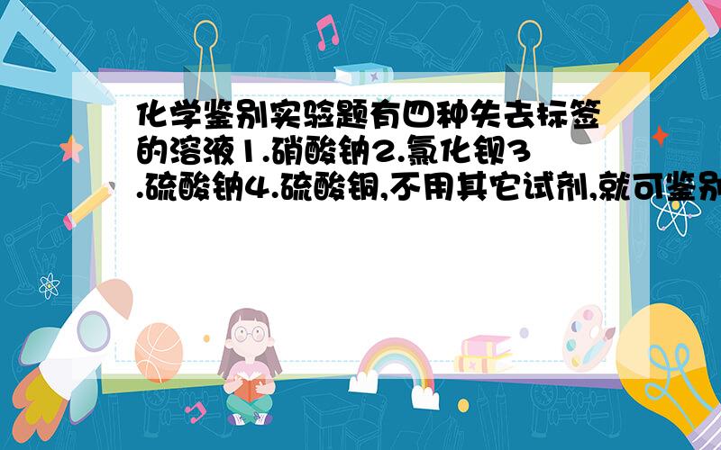 化学鉴别实验题有四种失去标签的溶液1.硝酸钠2.氯化钡3.硫酸钠4.硫酸铜,不用其它试剂,就可鉴别出来的顺序是_____