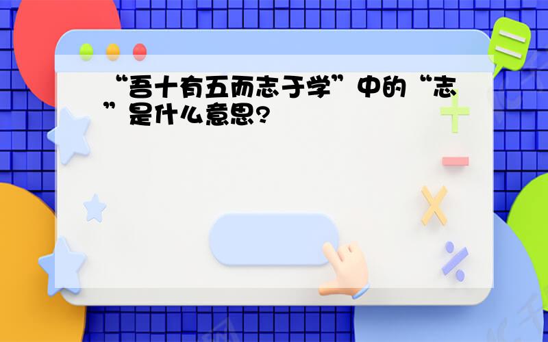 “吾十有五而志于学”中的“志”是什么意思?