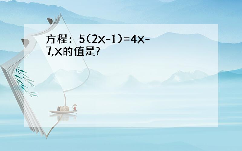 方程：5(2X-1)=4X-7,X的值是?