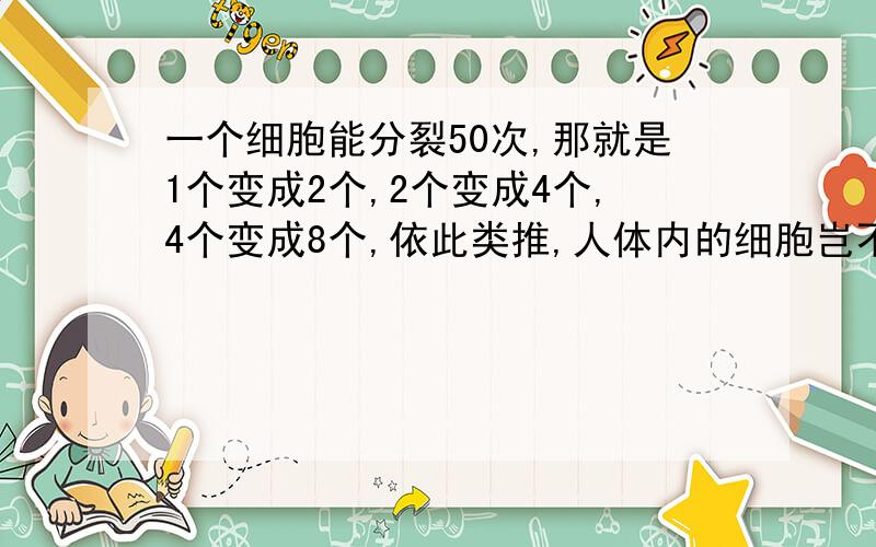 一个细胞能分裂50次,那就是1个变成2个,2个变成4个,4个变成8个,依此类推,人体内的细胞岂不是越来越多?