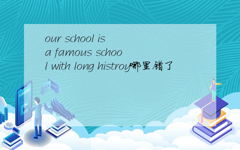 our school is a famous school with long histroy哪里错了