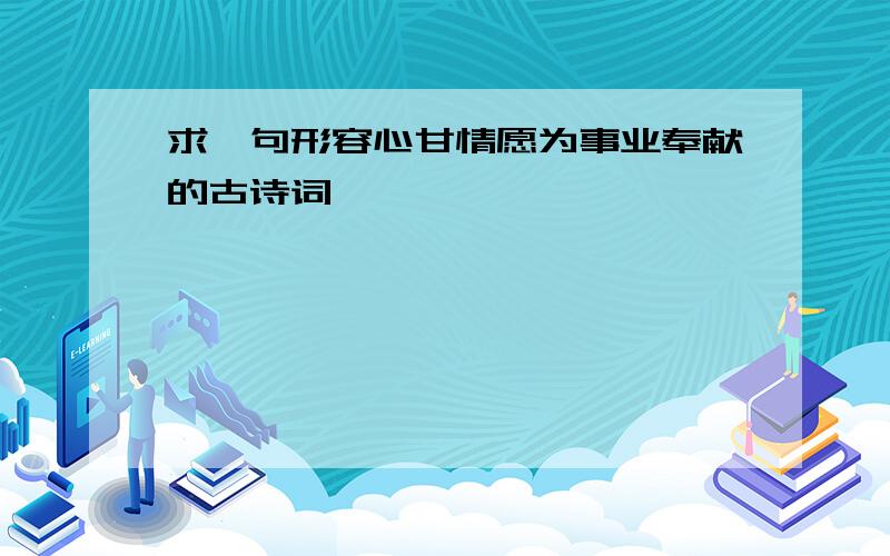 求一句形容心甘情愿为事业奉献的古诗词