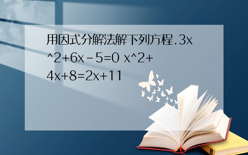 用因式分解法解下列方程.3x^2+6x-5=0 x^2+4x+8=2x+11