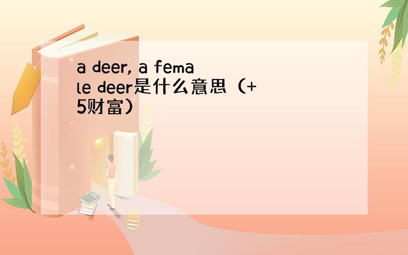 a deer, a female deer是什么意思（+5财富）