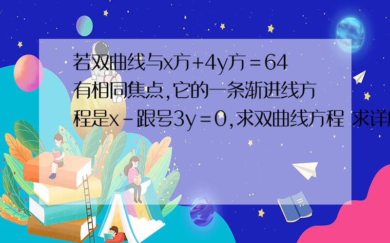 若双曲线与x方+4y方＝64有相同焦点,它的一条渐进线方程是x-跟号3y＝0,求双曲线方程 求详解