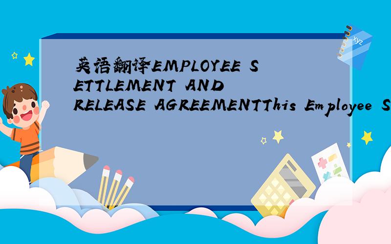 英语翻译EMPLOYEE SETTLEMENT AND RELEASE AGREEMENTThis Employee S