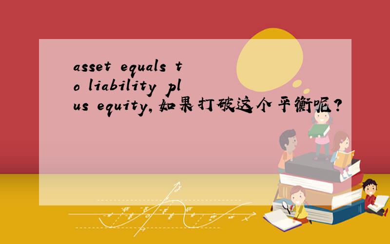 asset equals to liability plus equity,如果打破这个平衡呢?