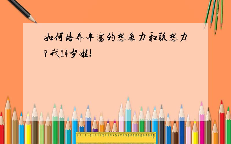 如何培养丰富的想象力和联想力?我14岁啦!