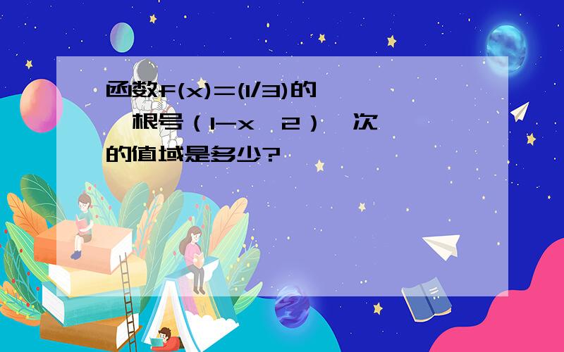 函数f(x)=(1/3)的 【根号（1-x^2）】次幂 的值域是多少?