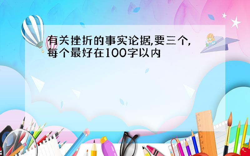 有关挫折的事实论据,要三个,每个最好在100字以内