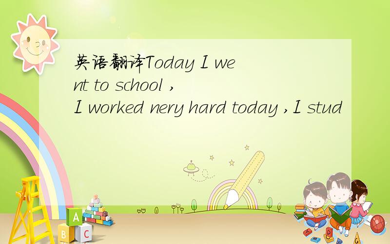 英语翻译Today I went to school ,I worked nery hard today ,I stud