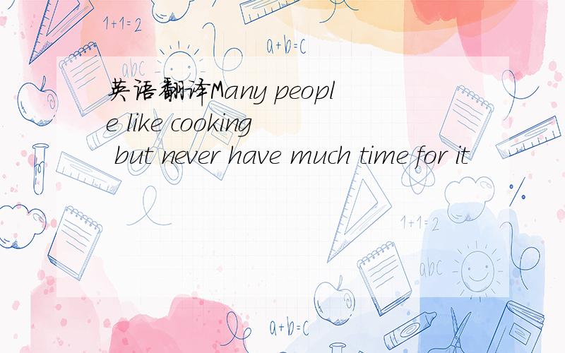 英语翻译Many people like cooking but never have much time for it