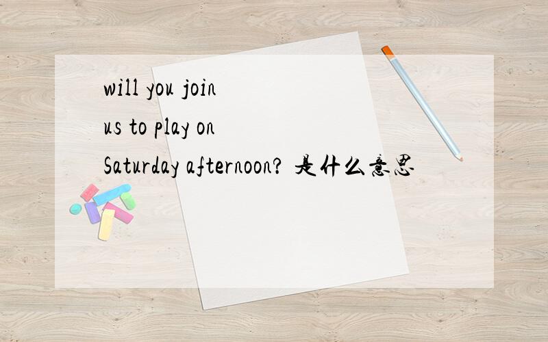 will you join us to play on Saturday afternoon? 是什么意思