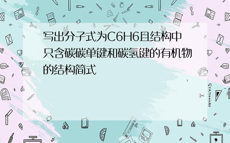 写出分子式为C6H6且结构中只含碳碳单键和碳氢键的有机物的结构简式