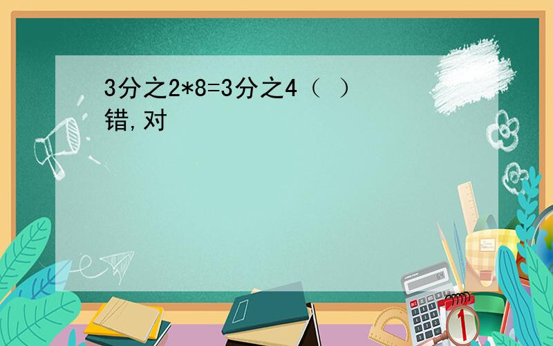 3分之2*8=3分之4（ ）错,对