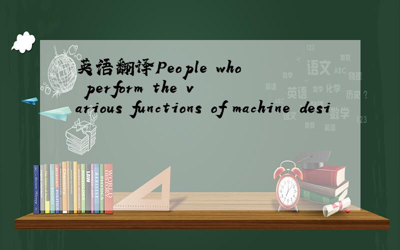 英语翻译People who perform the various functions of machine desi