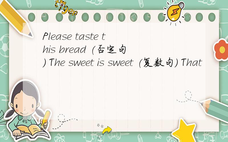 Please taste this bread (否定句) The sweet is sweet (复数句) That