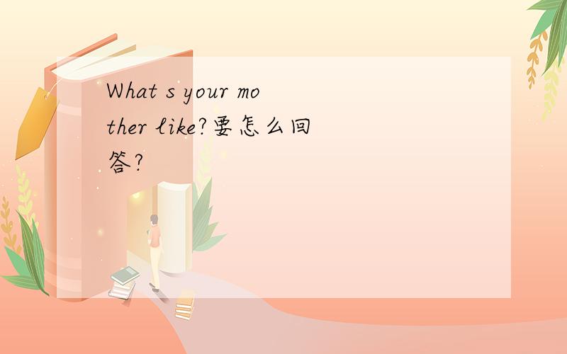 What s your mother like?要怎么回答?