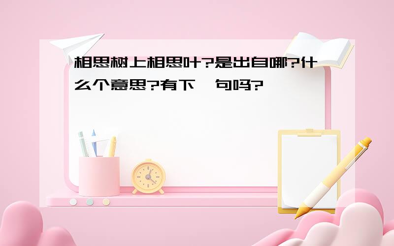 相思树上相思叶?是出自哪?什么个意思?有下一句吗?