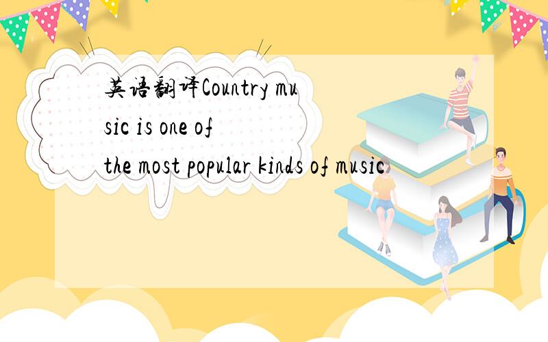 英语翻译Country music is one of the most popular kinds of music