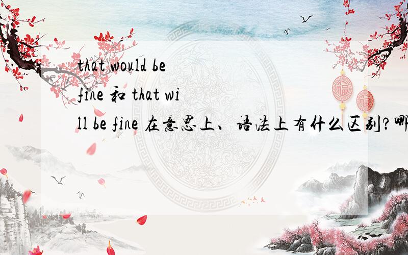 that would be fine 和 that will be fine 在意思上、语法上有什么区别?哪个更长用?