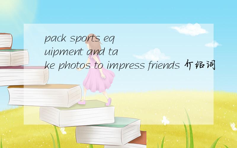 pack sports equipment and take photos to impress friends 介绍词