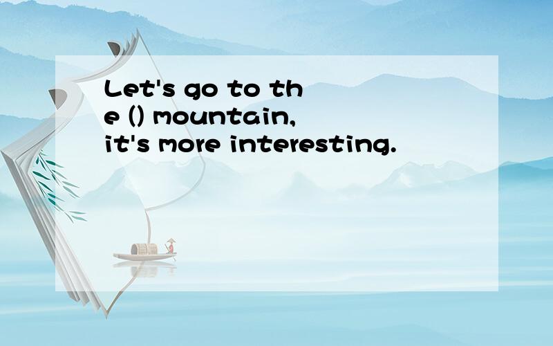 Let's go to the () mountain,it's more interesting.